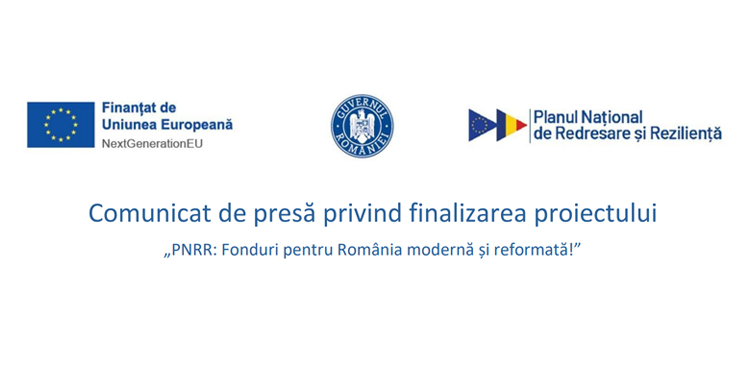 Comunicat de presă privind finalizarea proiectului„PNRR: Fonduri pentru România modernă și reformată!”
